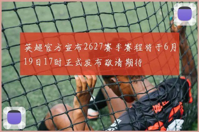 英超官方宣布2627赛季赛程将于6月19日17时正式发布敬请期待