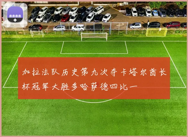 加拉法队历史第九次夺卡塔尔酋长杯冠军大胜多哈萨德四比一
