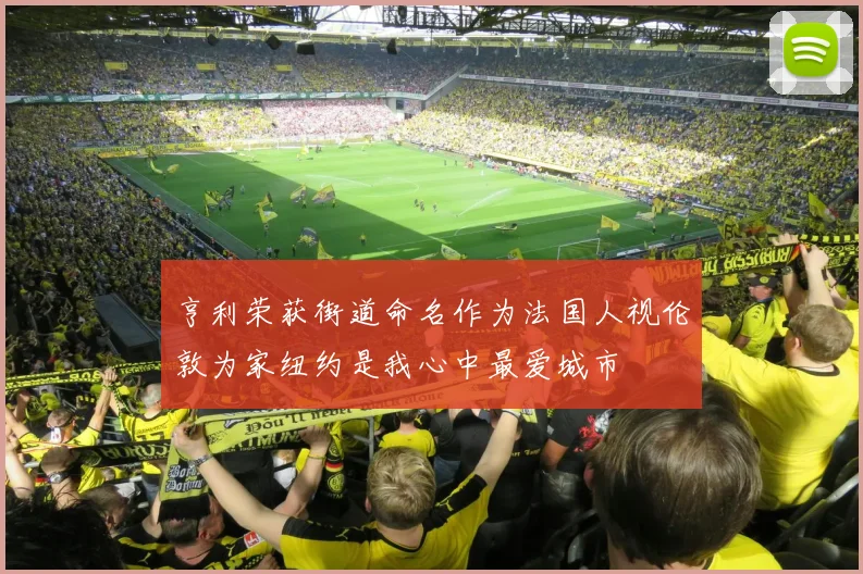 亨利荣获街道命名作为法国人视伦敦为家纽约是我心中最爱城市
