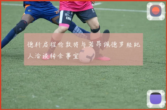 德科启程伦敦将与若昂佩德罗经纪人洽谈转会事宜