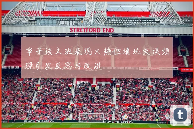 华子谈文班表现火热但填坑失误频现引发反思与改进