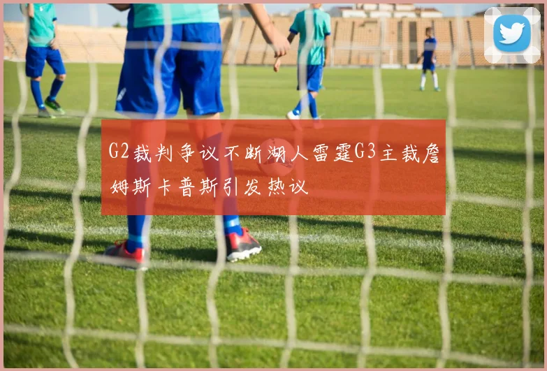 G2裁判争议不断湖人雷霆G3主裁詹姆斯卡普斯引发热议